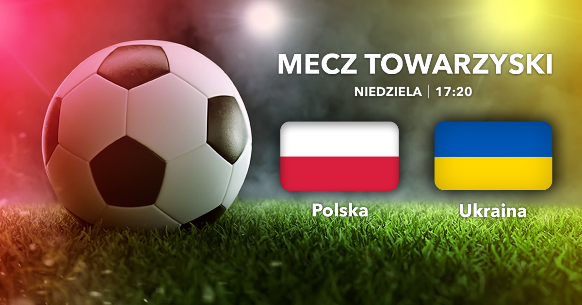 Mecz towarzyski: Polska - Ukraina